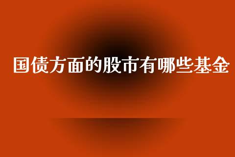 国债方面的股市有哪些基金_https://qh.lansai.wang_期货理财_第1张