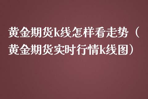 黄金期货k线怎样看走势（黄金期货实时行情k线图）_https://qh.lansai.wang_股票技术分析_第1张