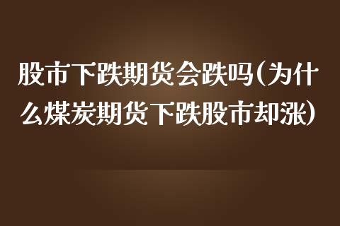 股市下跌期货会跌吗(为什么煤炭期货下跌股市却涨)_https://qh.lansai.wang_期货理财_第1张