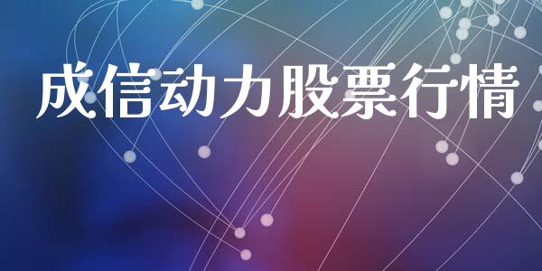 成信动力股票行情_https://qh.lansai.wang_股票新闻_第1张