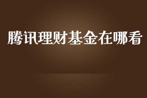 腾讯理财基金在哪看_https://qh.lansai.wang_期货理财_第1张