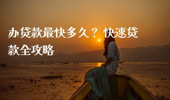 办贷款最快多久？ 快速贷款全攻略_https://qh.lansai.wang_期货喊单_第1张