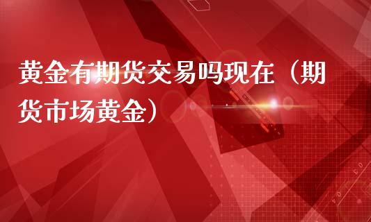 黄金有期货交易吗现在（期货市场黄金）_https://qh.lansai.wang_期货理财_第1张