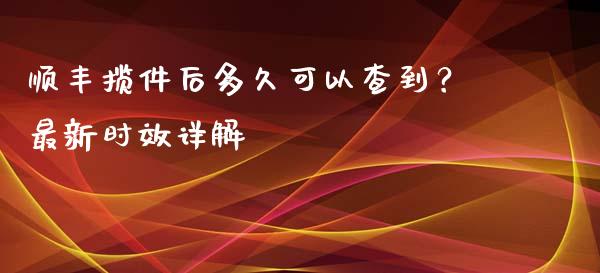 顺丰揽件后多久可以查到？最新时效详解_https://qh.lansai.wang_股票新闻_第1张
