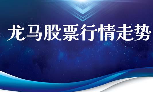 龙马股票行情走势_https://qh.lansai.wang_新股数据_第1张