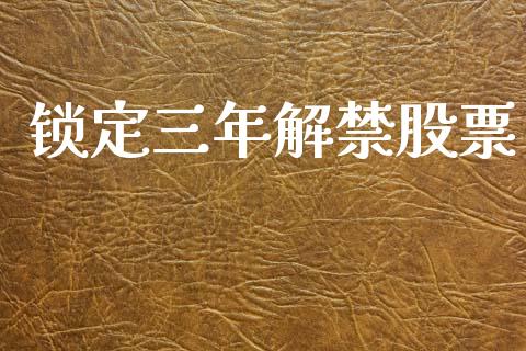 锁定三年解禁股票_https://qh.lansai.wang_期货怎么玩_第1张