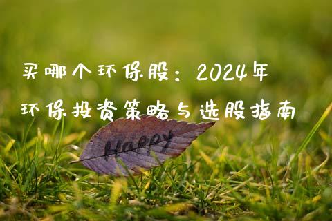 买哪个环保股：2024年环保投资策略与选股指南_https://qh.lansai.wang_新股数据_第1张