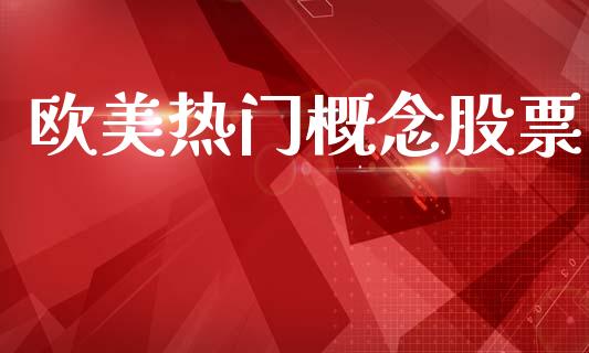 欧美热门概念股票_https://qh.lansai.wang_期货喊单_第1张