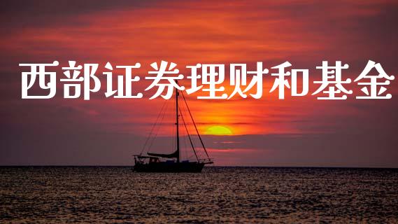 西部证券理财和基金_https://qh.lansai.wang_期货理财_第1张