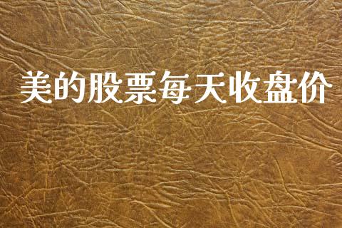 美的股票每天收盘价_https://qh.lansai.wang_期货理财_第1张