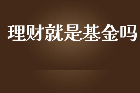 理财就是基金吗_https://qh.lansai.wang_期货理财_第1张