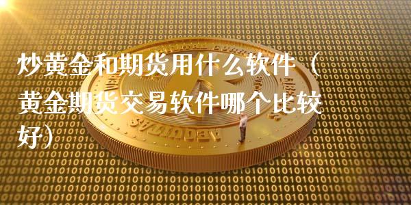 炒黄金和期货用什么软件（黄金期货交易软件哪个比较好）_https://qh.lansai.wang_期货怎么玩_第1张