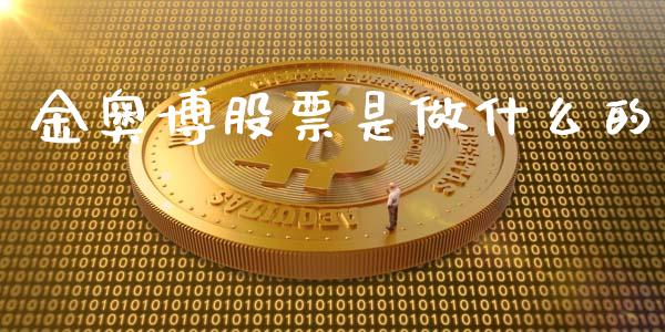 金奥博股票是做什么的_https://qh.lansai.wang_新股数据_第1张