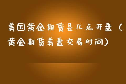 美国黄金期货是几点开盘（黄金期货美盘交易时间）_https://qh.lansai.wang_股票技术分析_第1张