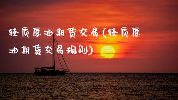 轻质原油期货交易(轻质原油期货交易规则)_https://qh.lansai.wang_期货怎么玩_第1张