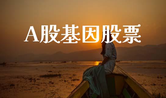 A股基因股票_https://qh.lansai.wang_期货喊单_第1张