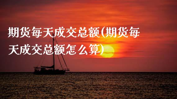期货每天成交总额(期货每天成交总额怎么算)_https://qh.lansai.wang_期货怎么玩_第1张
