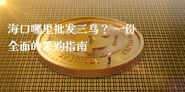 海口哪里批发三鸟？ 一份全面的采购指南_https://qh.lansai.wang_期货怎么玩_第1张