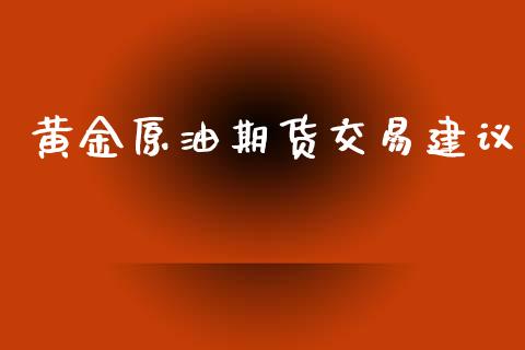 黄金原油期货交易建议_https://qh.lansai.wang_期货怎么玩_第1张