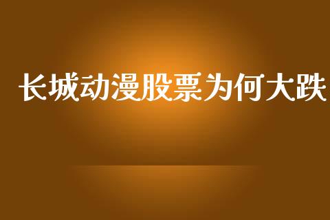 长城动漫股票为何大跌_https://qh.lansai.wang_新股数据_第1张