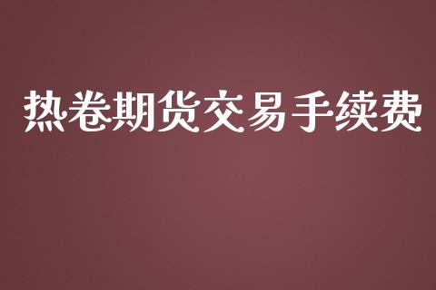 热卷期货交易手续费_https://qh.lansai.wang_股票新闻_第1张