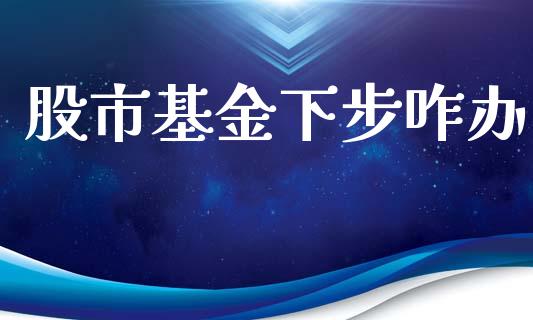 股市基金下步咋办_https://qh.lansai.wang_期货理财_第1张