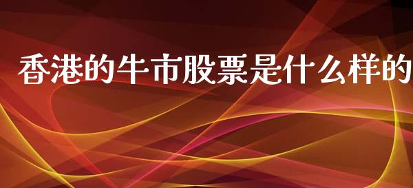 香港的牛市股票是什么样的_https://qh.lansai.wang_新股数据_第1张