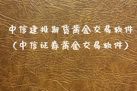中信建投期货黄金交易软件（中信证券黄金交易软件）_https://qh.lansai.wang_期货理财_第1张