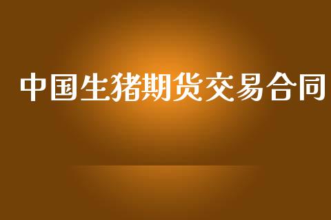 中国生猪期货交易合同_https://qh.lansai.wang_股票技术分析_第1张