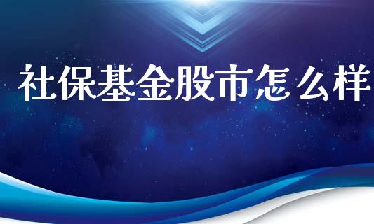 社保基金股市怎么样_https://qh.lansai.wang_期货理财_第1张