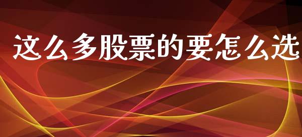 这么多股票的要怎么选_https://qh.lansai.wang_期货理财_第1张