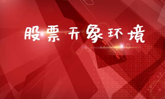 股票天象环境_https://qh.lansai.wang_期货怎么玩_第1张