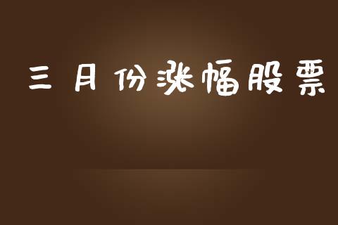 三月份涨幅股票_https://qh.lansai.wang_新股数据_第1张