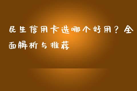 民生信用卡选哪个好用？全面解析与推荐_https://qh.lansai.wang_期货理财_第1张