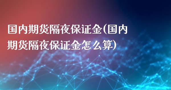 国内期货隔夜保证金(国内期货隔夜保证金怎么算)_https://qh.lansai.wang_期货喊单_第1张