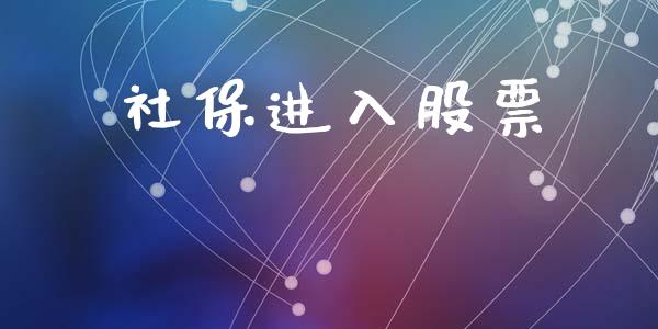 社保进入股票_https://qh.lansai.wang_新股数据_第1张