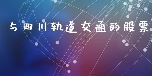 与四川轨道交通的股票_https://qh.lansai.wang_期货喊单_第1张