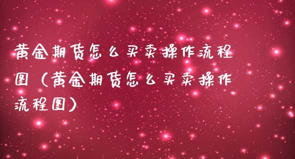 黄金期货怎么买卖操作流程图（黄金期货怎么买卖操作流程图）_https://qh.lansai.wang_期货怎么玩_第1张