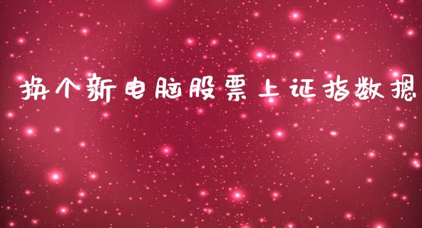 换个新电脑股票上证指数摁_https://qh.lansai.wang_期货理财_第1张