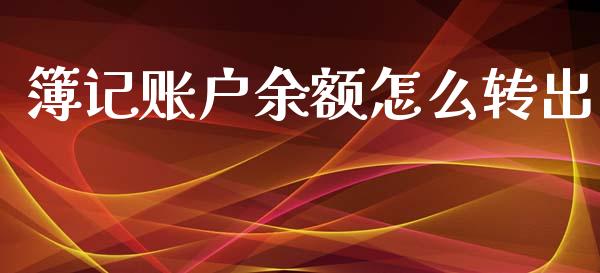 簿记账户余额怎么转出_https://qh.lansai.wang_股票新闻_第1张