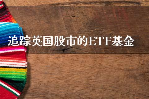 追踪英国股市的ETF基金_https://qh.lansai.wang_期货理财_第1张