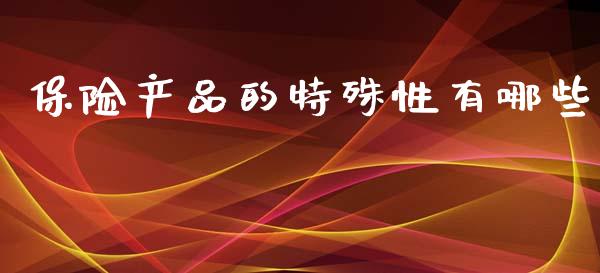 保险产品的特殊性有哪些_https://qh.lansai.wang_股票新闻_第1张