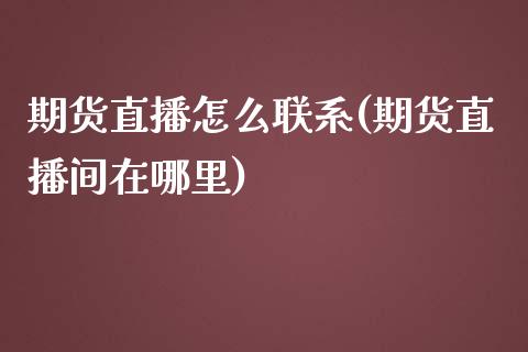 期货直播怎么联系(期货直播间在哪里)_https://qh.lansai.wang_海康威视股票_第1张