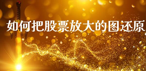 如何把股票放大的图还原_https://qh.lansai.wang_期货喊单_第1张