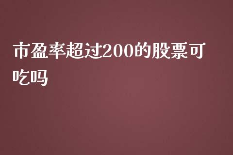 市盈率超过200的股票可吃吗_https://qh.lansai.wang_新股数据_第1张