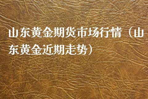 山东黄金期货市场行情（山东黄金近期走势）_https://qh.lansai.wang_股票技术分析_第1张