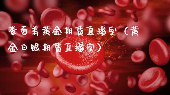 查看美黄金期货直播室（黄金白银期货直播室）_https://qh.lansai.wang_期货理财_第1张