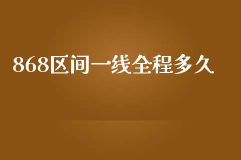 868区间一线全程多久_https://qh.lansai.wang_期货理财_第1张