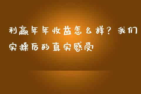 利赢年年收益怎么样？我们实操后的真实感受_https://qh.lansai.wang_海康威视股票_第1张