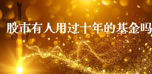 股市有人用过十年的基金吗_https://qh.lansai.wang_期货理财_第1张